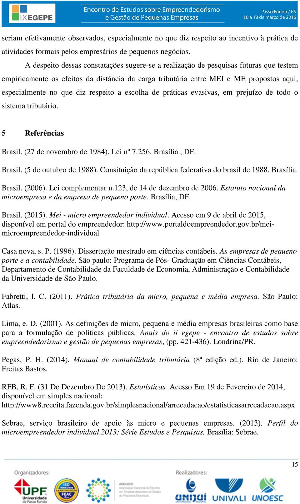 respeito a escolha de práticas evasivas, em prejuízo de todo o sistema tributário. 5 Referências Brasil. (27 de novembro de 1984). Lei nº 7.256. Brasília, DF. Brasil. (5 de outubro de 1988).