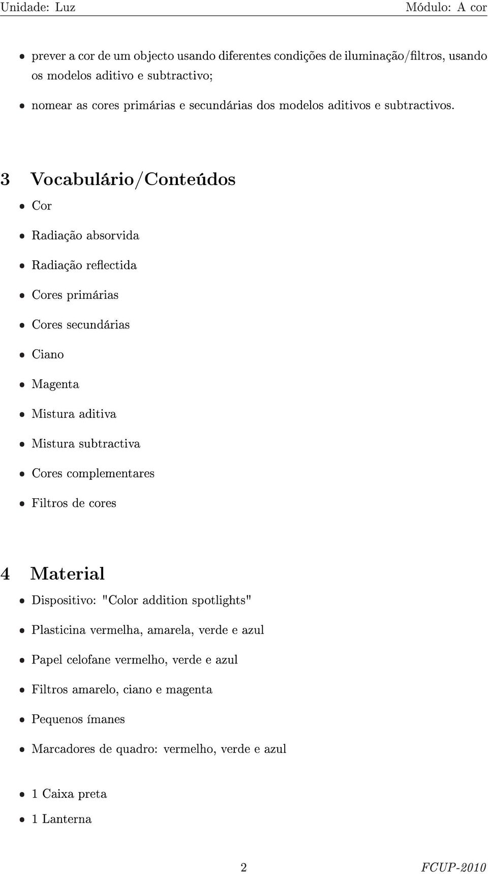 3 Vocabulário/Conteúdos ˆ Cor ˆ Radiação absorvida ˆ Radiação reectida ˆ Cores primárias ˆ Cores secundárias ˆ Ciano ˆ Magenta ˆ Mistura aditiva ˆ Mistura subtractiva ˆ