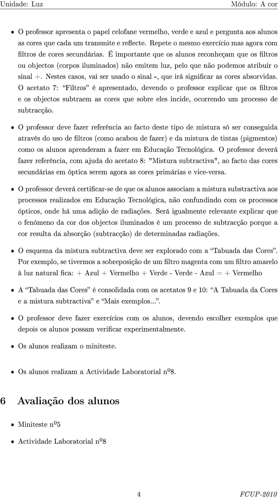 Nestes casos, vai ser usado o sinal -, que irá signicar as cores absorvidas.