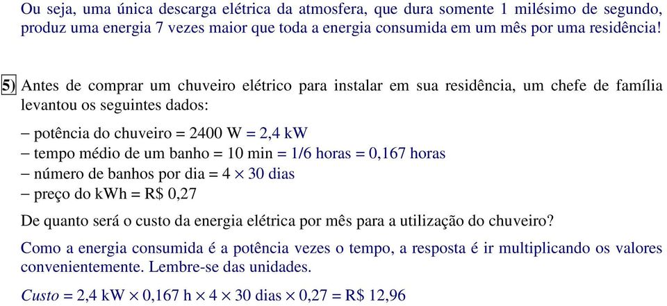 5) ntes de comprar um chuveiro elétrico para instalar em sua residência, um chefe de família levantou os seguintes dados: potência do chuveiro = 400 W =,4 kw tempo médio de um