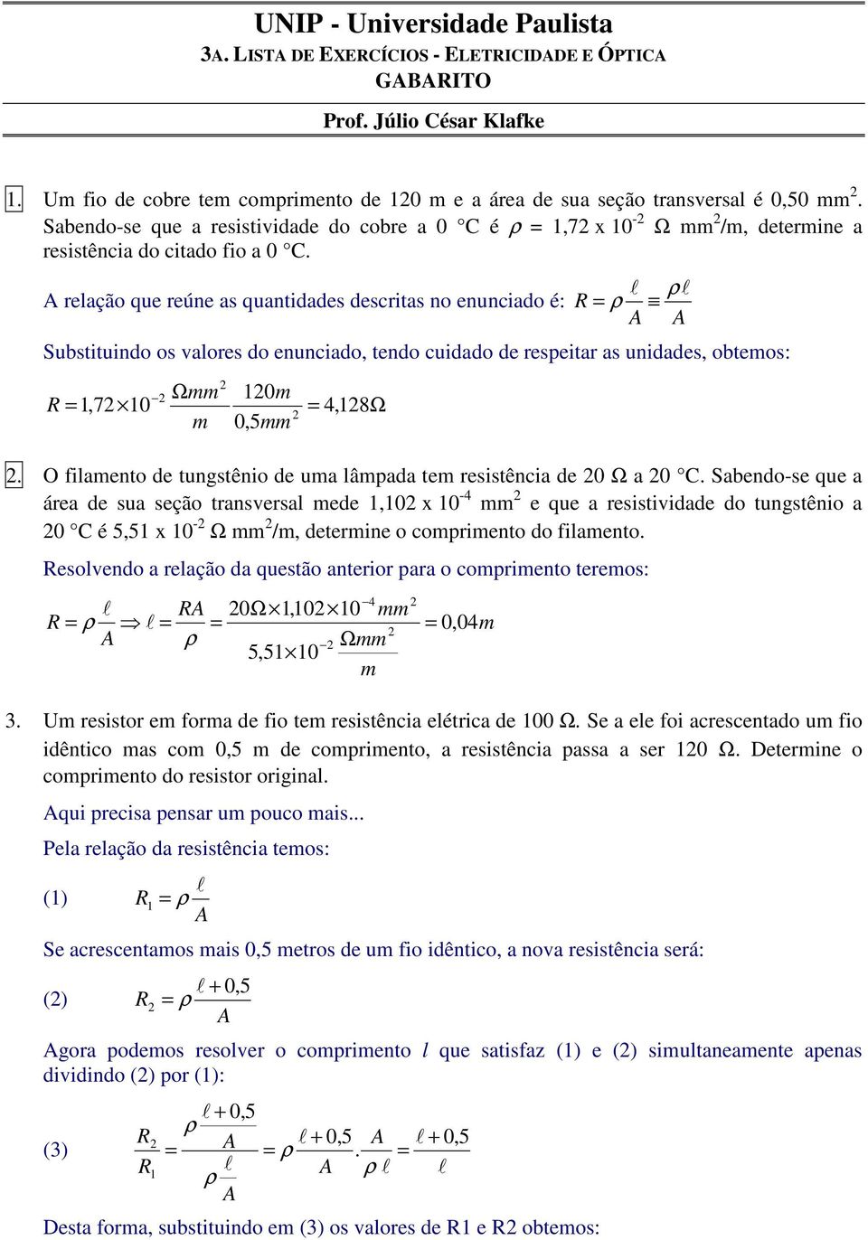 relação que reúne as quantidades descritas no enunciado é: l ρl = ρ Substituindo os valores do enunciado, tendo cuidado de respeitar as unidades, obtemos: =,7 0 Ωmm m 0m 0,5mm = 4,8Ω.