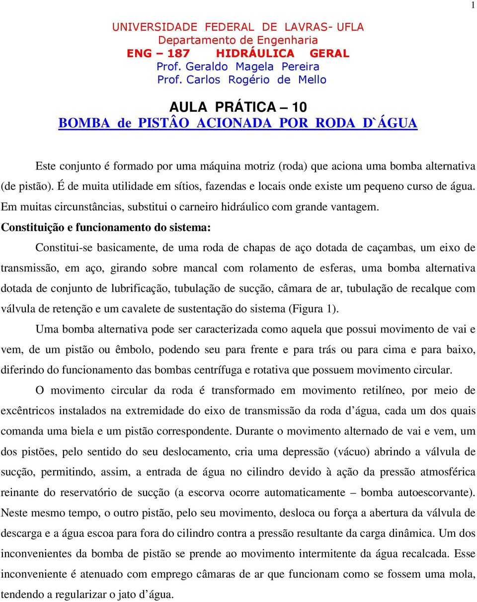 Constituição e funcionamento do sistema: Constitui-se basicamente, de uma roda de chapas de aço dotada de caçambas, um eixo de transmissão, em aço, girando sobre mancal com rolamento de esferas, uma