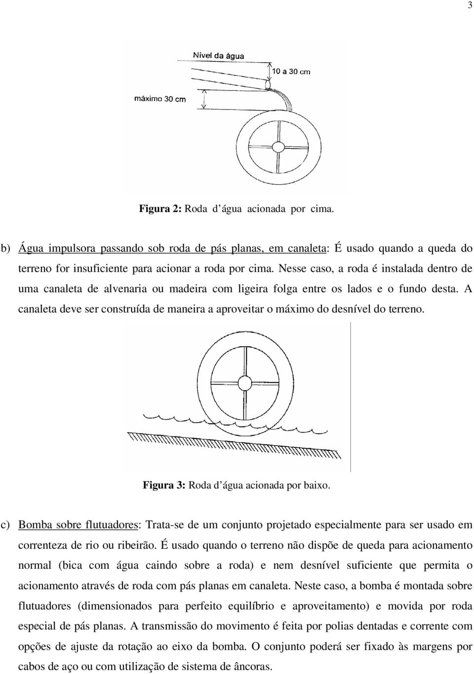 A canaleta deve ser construída de maneira a aproveitar o máximo do desnível do terreno. Figura 3: Roda d água acionada por baixo.