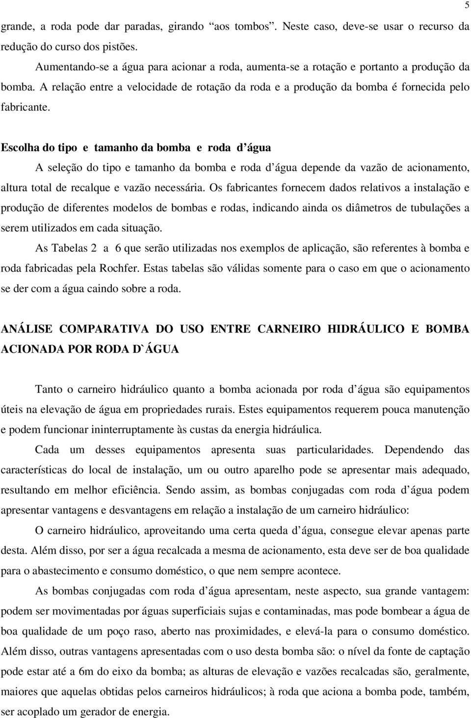 Escolha do tipo e tamanho da bomba e roda d água A seleção do tipo e tamanho da bomba e roda d água depende da vazão de acionamento, altura total de recalque e vazão necessária.