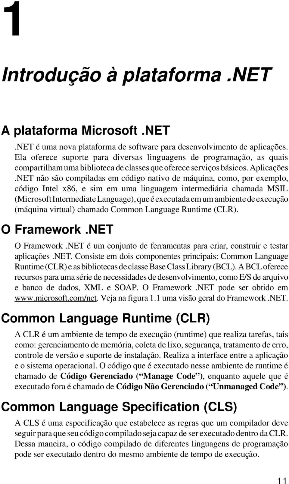 NET não são compiladas em código nativo de máquina, como, por exemplo, código Intel x86, e sim em uma linguagem intermediária chamada MSIL (Microsoft Intermediate Language), que é executada em um