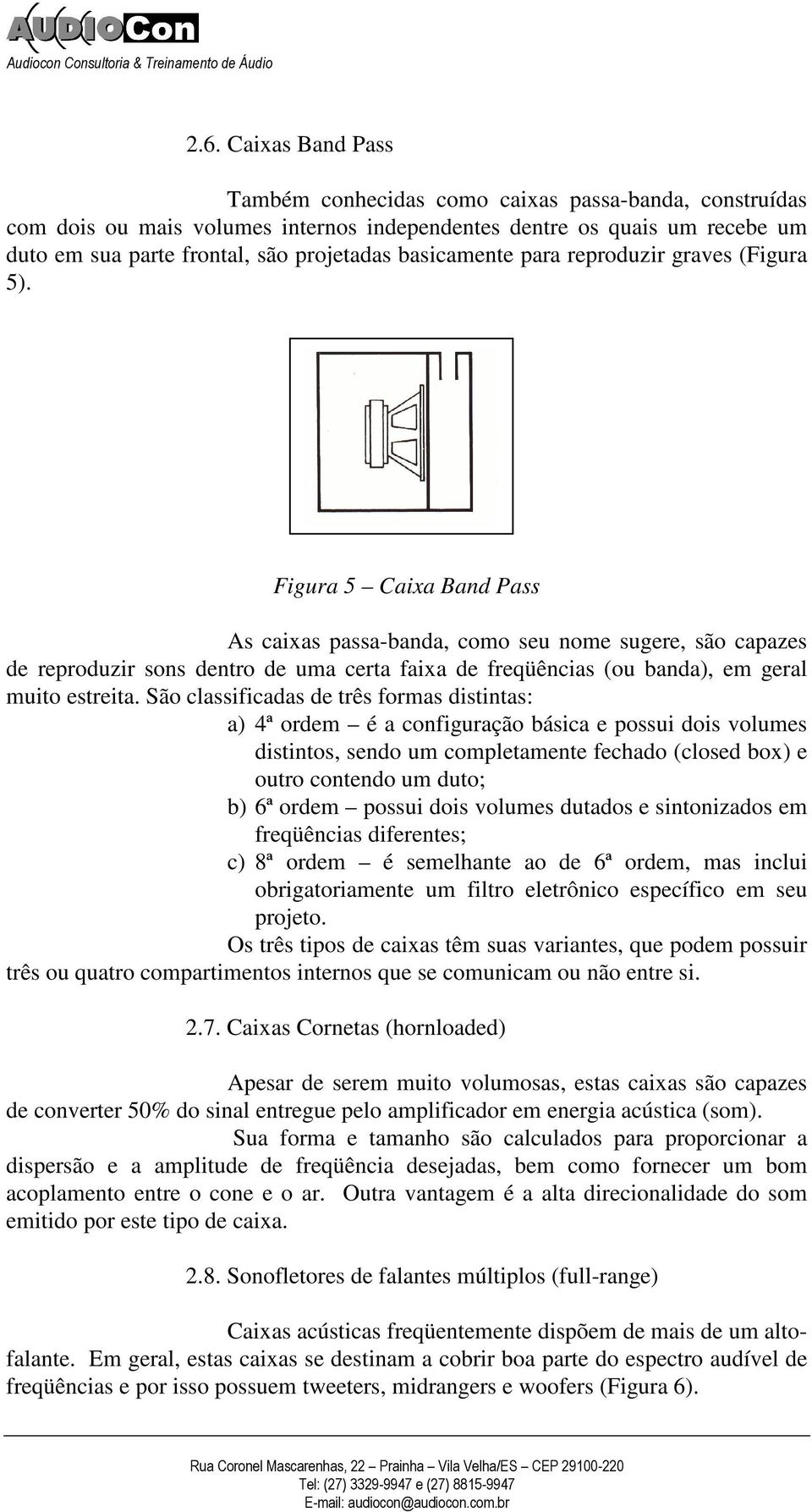 Figura 5 Caixa Band Pass As caixas passa-banda, como seu nome sugere, são capazes de reproduzir sons dentro de uma certa faixa de freqüências (ou banda), em geral muito estreita.