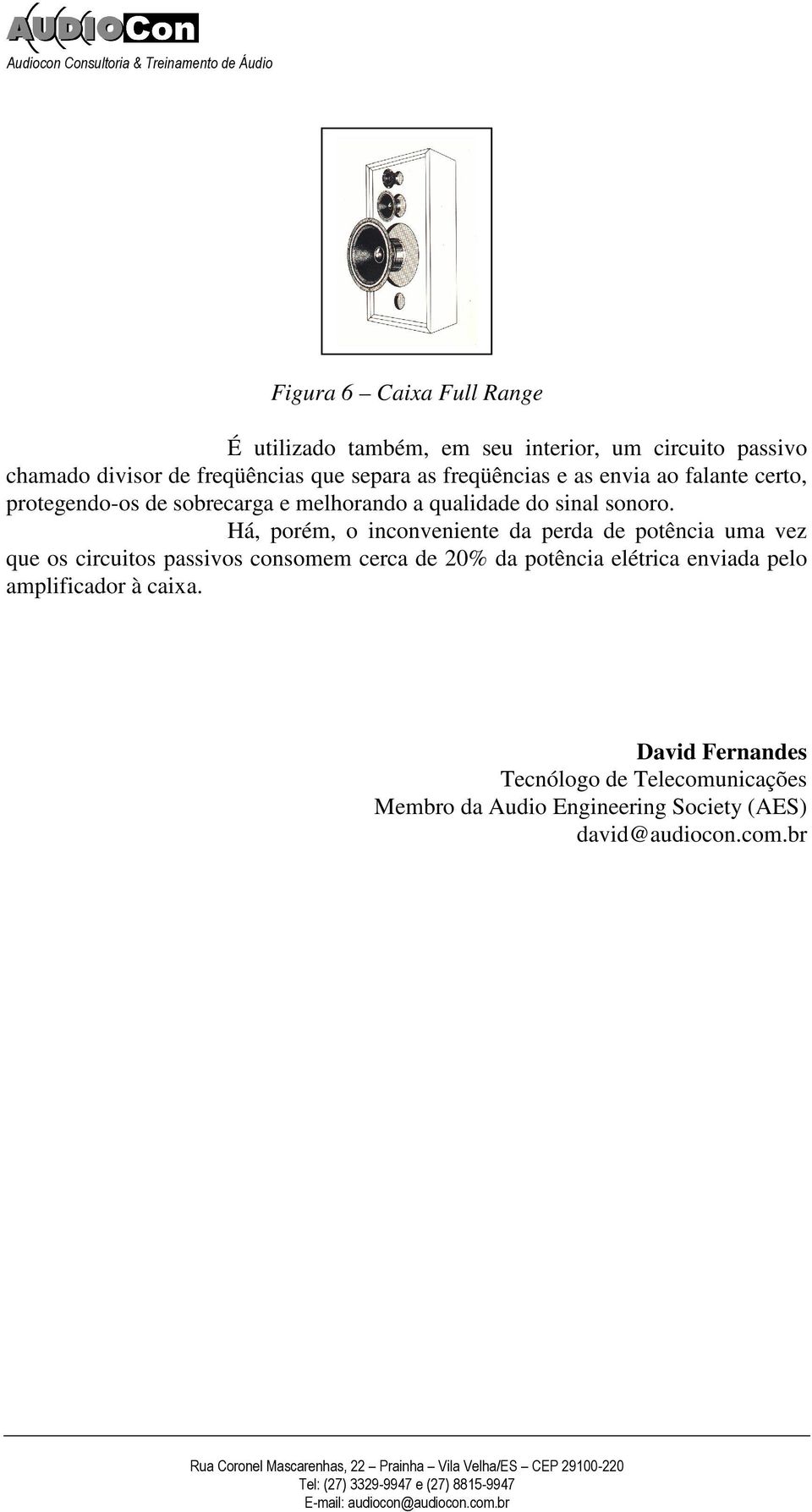 Há, porém, o inconveniente da perda de potência uma vez que os circuitos passivos consomem cerca de 20% da potência elétrica