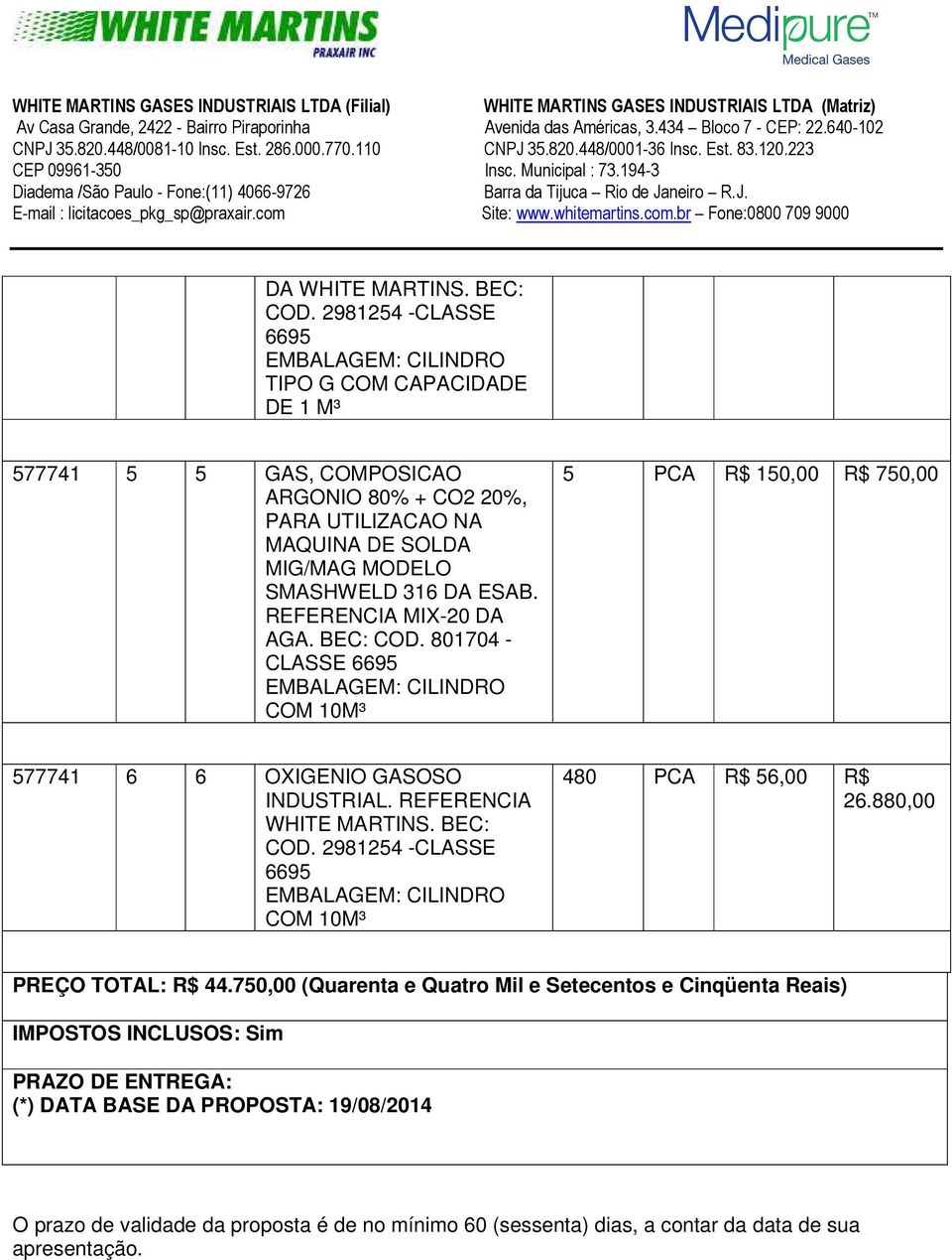 REFERENCIA MIX-20 DA AGA. BEC: COD. 801704 - CLASSE 6695 COM 10M³ 5 PCA R$ 150,00 R$ 750,00 577741 6 6 OXIGENIO GASOSO INDUSTRIAL. REFERENCIA WHITE MARTINS. BEC: COD. 2981254 -CLASSE 6695 COM 10M³ 480 PCA R$ 56,00 R$ 26.