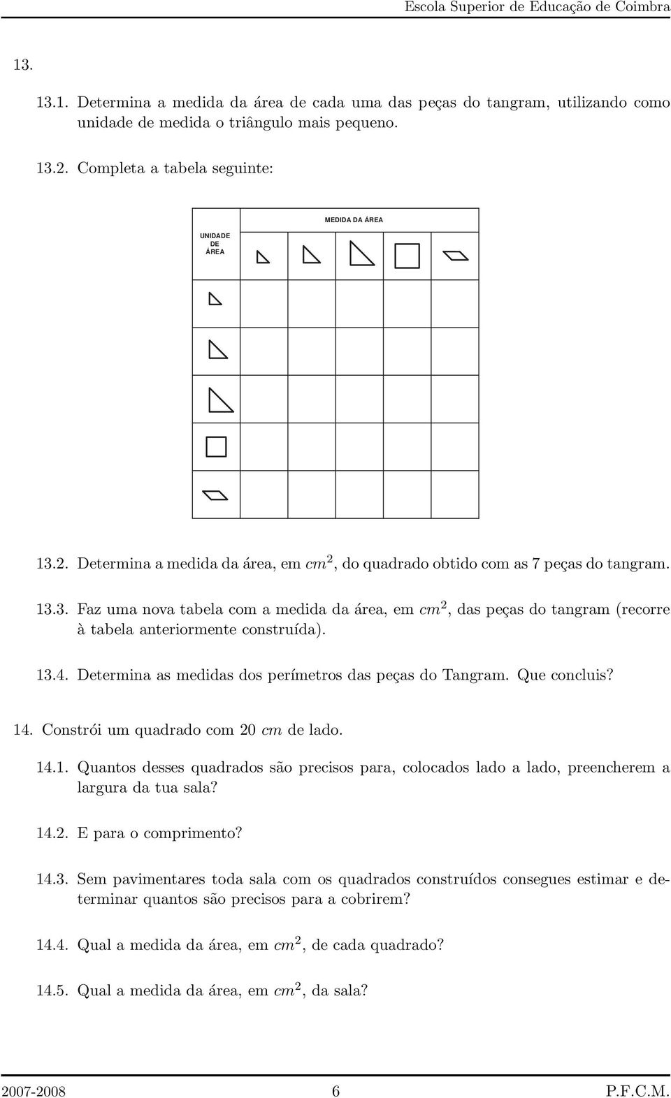 3. Faz uma nova tabela com a medida da área, em cm 2, das peças do tangram (recorre à tabela anteriormente construída). 13.4. Determina as medidas dos perímetros das peças do Tangram. Que concluis?