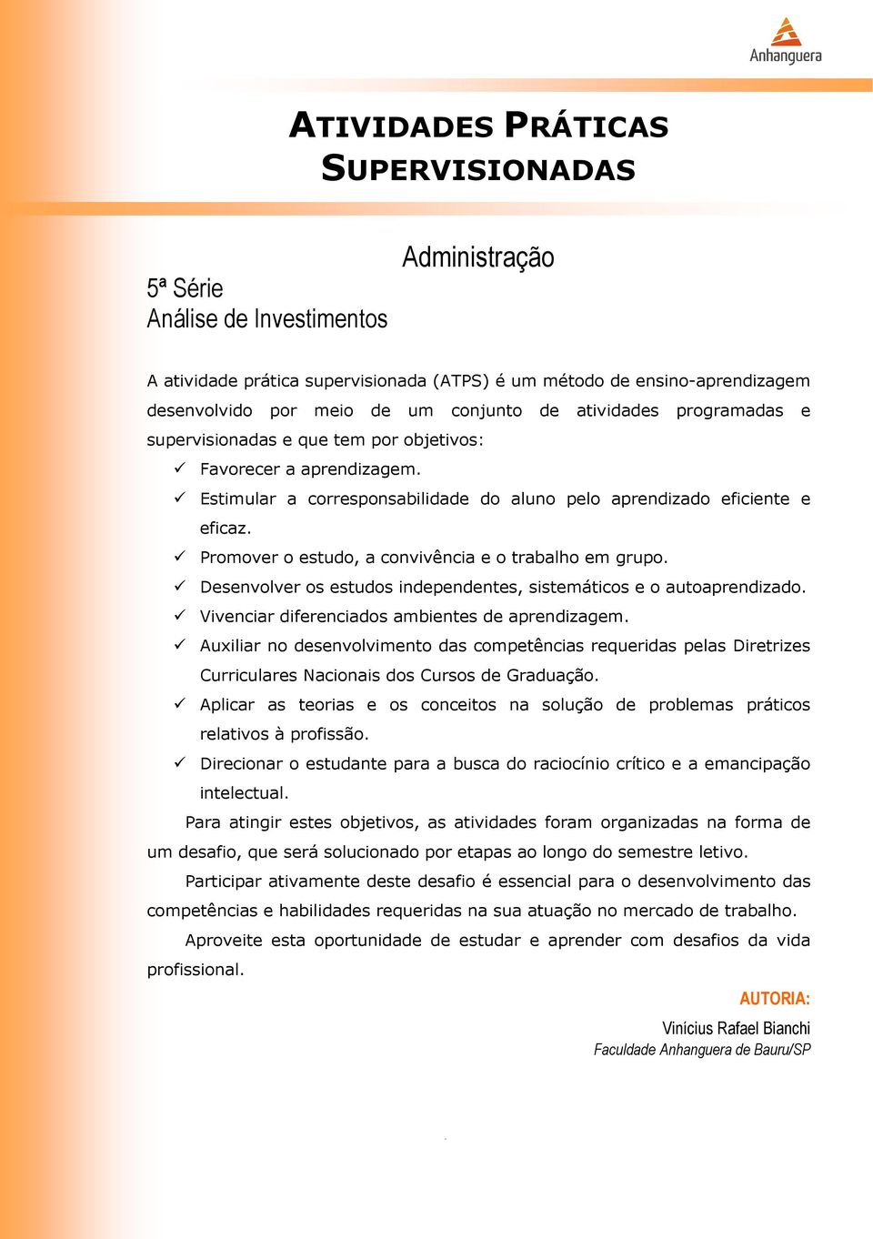 Promover o estudo, a convivência e o trabalho em grupo. Desenvolver os estudos independentes, sistemáticos e o autoaprendizado. Vivenciar diferenciados ambientes de aprendizagem.