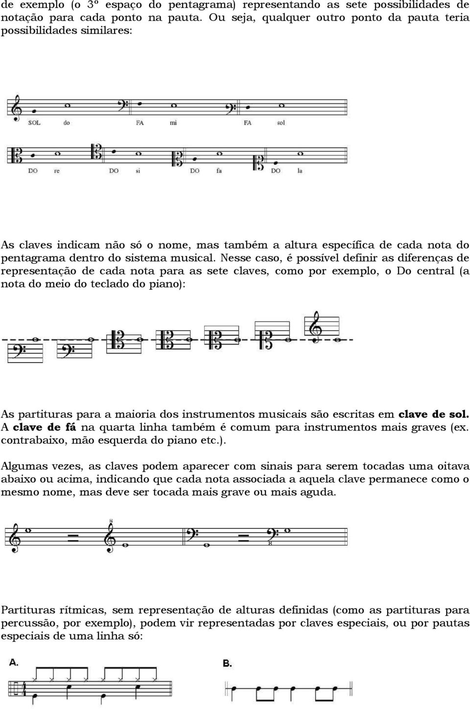 Nesse caso, é possível definir as diferenças de representação de cada nota para as sete claves, como por exemplo, o Do central (a nota do meio do teclado do piano): As partituras para a maioria dos