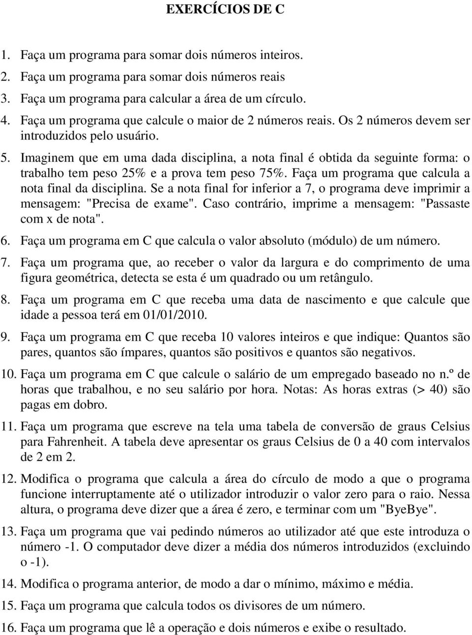 Imaginem que em uma dada disciplina, a nota final é obtida da seguinte forma: o trabalho tem peso 25% e a prova tem peso 75%. Faça um programa que calcula a nota final da disciplina.