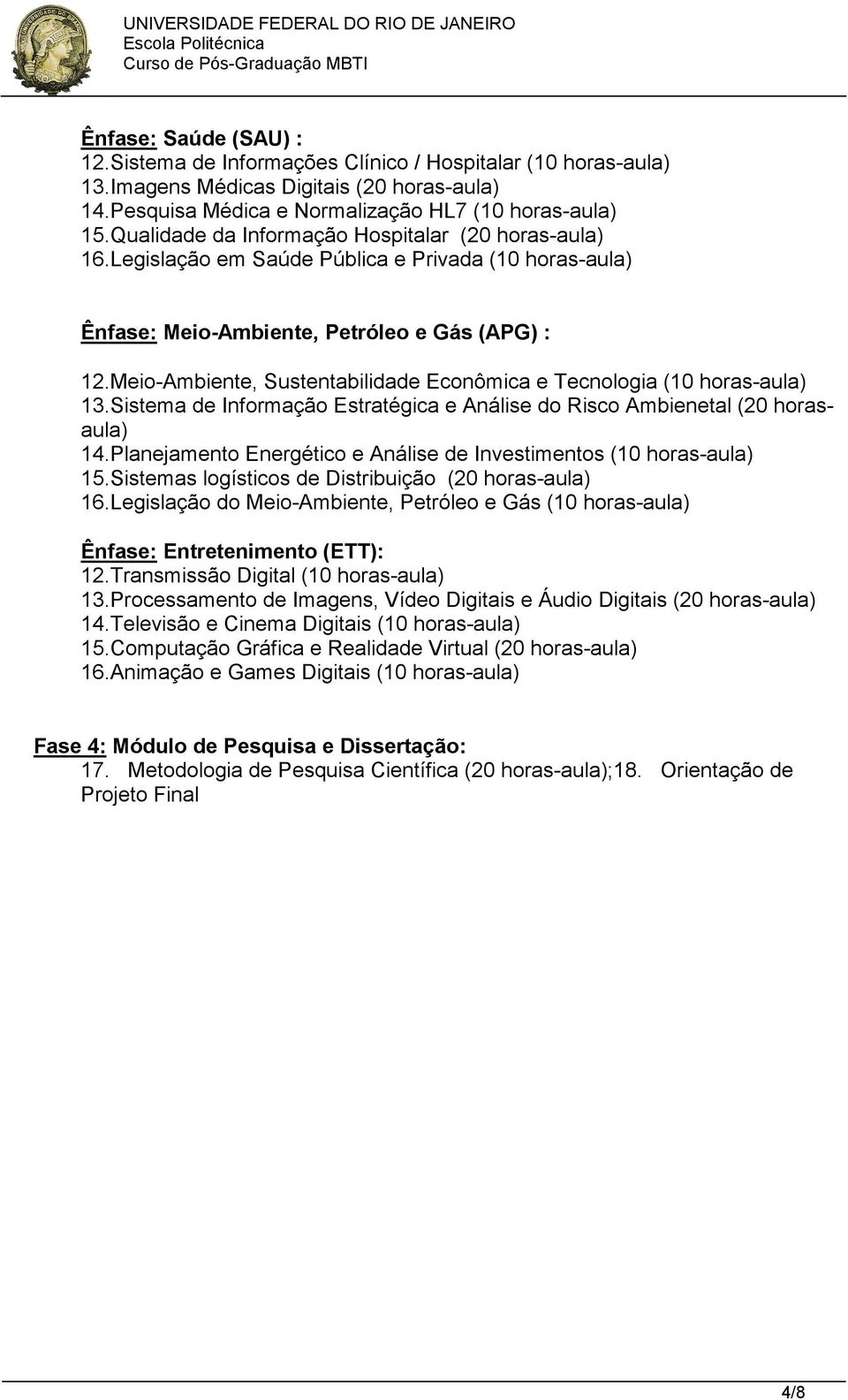 Meio-Ambiente, Sustentabilidade Econômica e Tecnologia (10 horas-aula) 13.Sistema de Informação Estratégica e Análise do Risco Ambienetal (20 horasaula) 14.