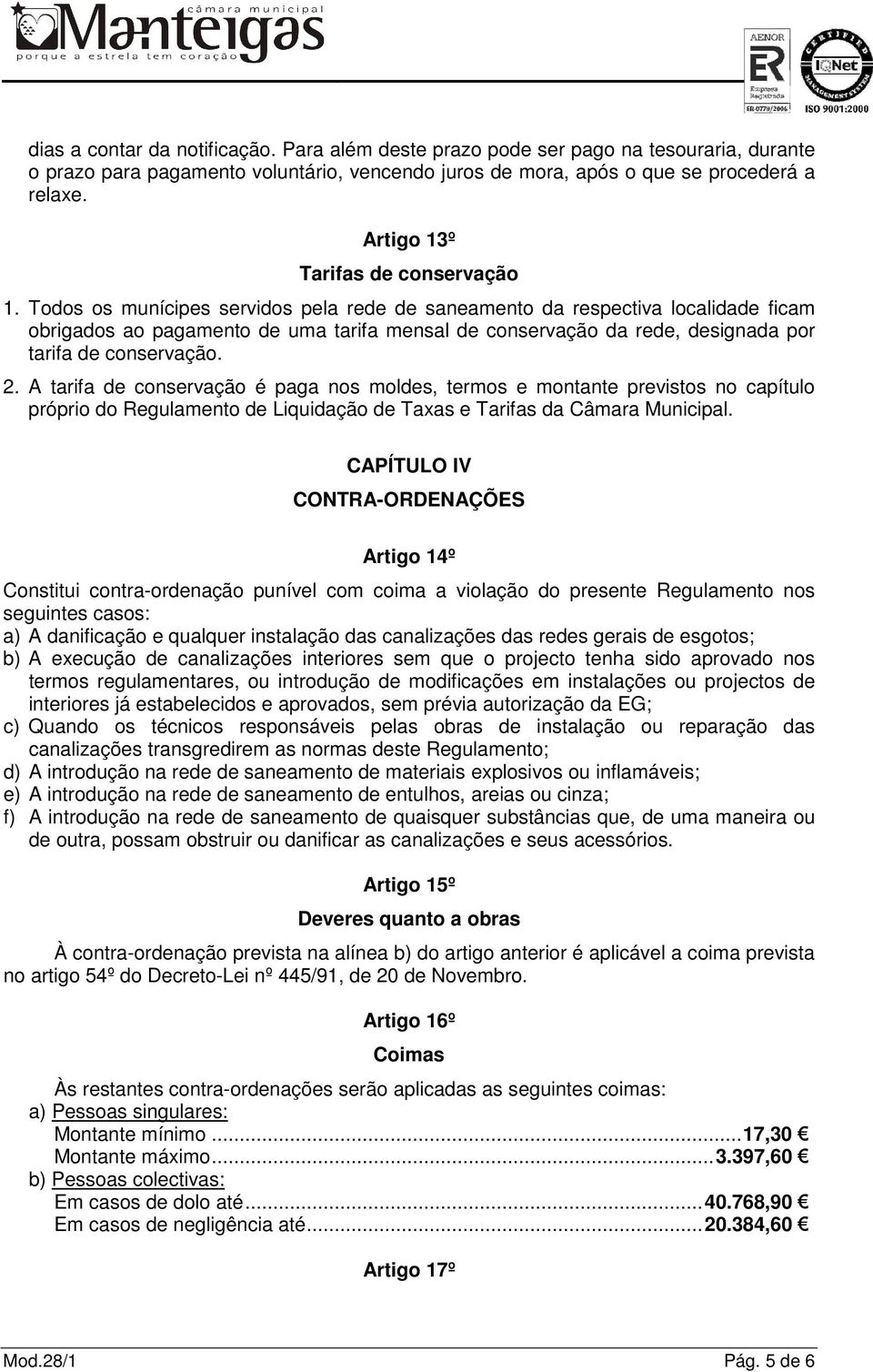 Todos os munícipes servidos pela rede de saneamento da respectiva localidade ficam obrigados ao pagamento de uma tarifa mensal de conservação da rede, designada por tarifa de conservação. 2.