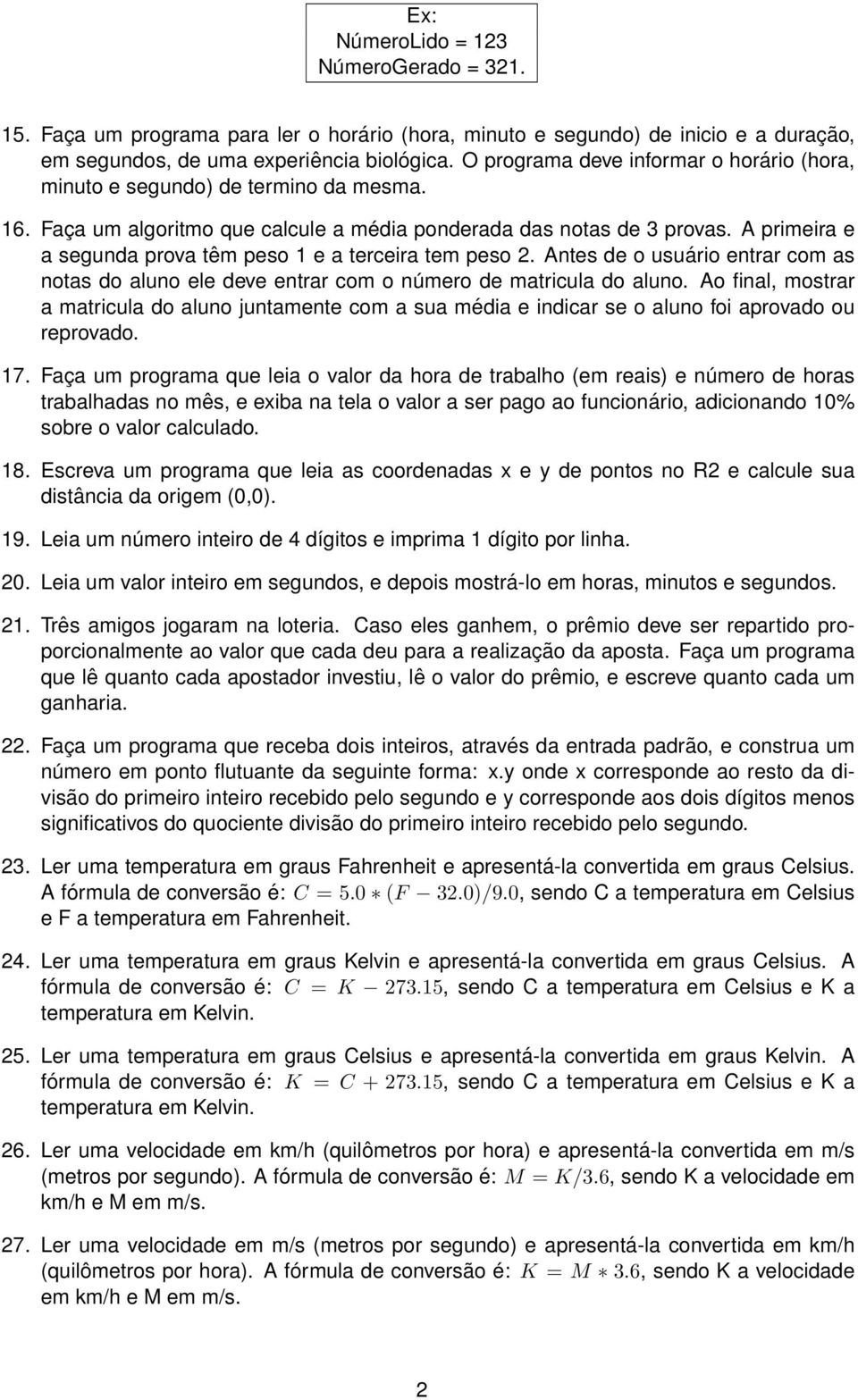 A primeira e a segunda prova têm peso 1 e a terceira tem peso 2. Antes de o usuário entrar com as notas do aluno ele deve entrar com o número de matricula do aluno.