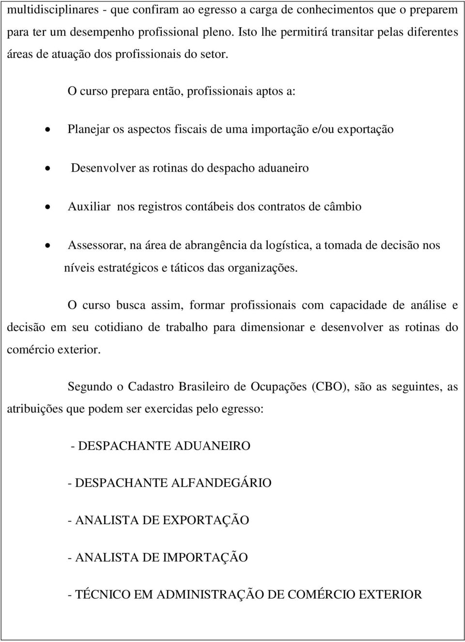 O curso prepara então, profissionais aptos a: Planejar os aspectos fiscais de uma importação e/ou exportação Desenvolver as rotinas do despacho aduaneiro Auxiliar nos registros contábeis dos