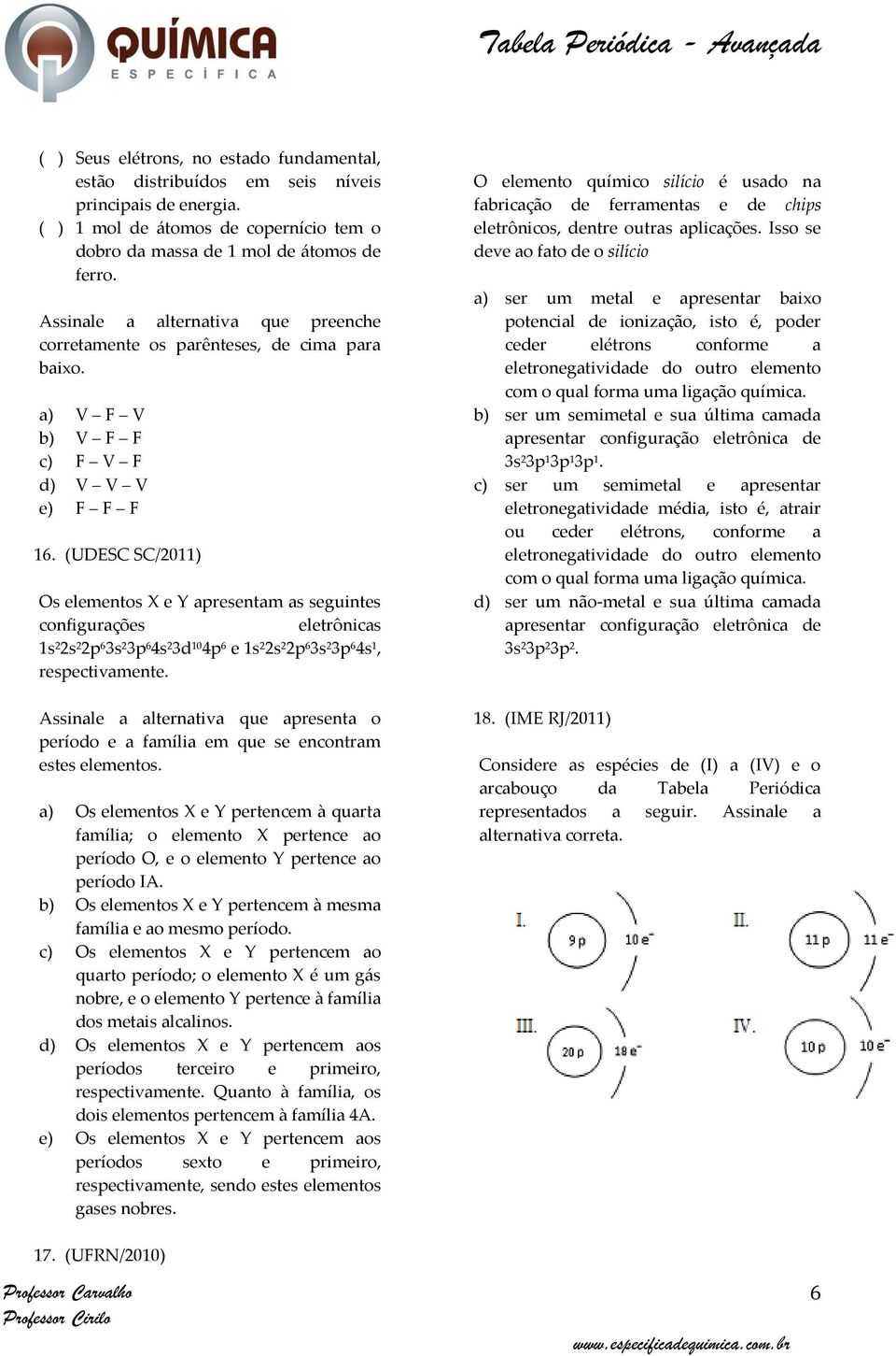 (UDESC SC/2011) Os s X e Y apresentam as seguintes configurações eletrônicas 1s 2 2s 2 2p 6 3s 2 3p 6 4s 2 3d 10 4p 6 e 1s 2 2s 2 2p 6 3s 2 3p 6 4s 1, respectivamente.