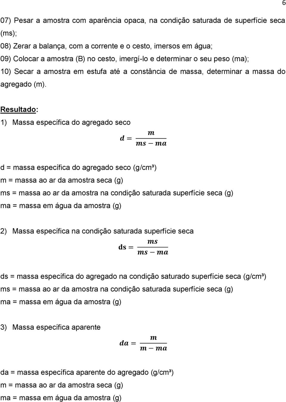 Resultado: 1) Massa específica do agregado seco d = massa específica do agregado seco (g/cm³) m = massa ao ar da amostra seca (g) ms = massa ao ar da amostra na condição saturada superfície seca (g)