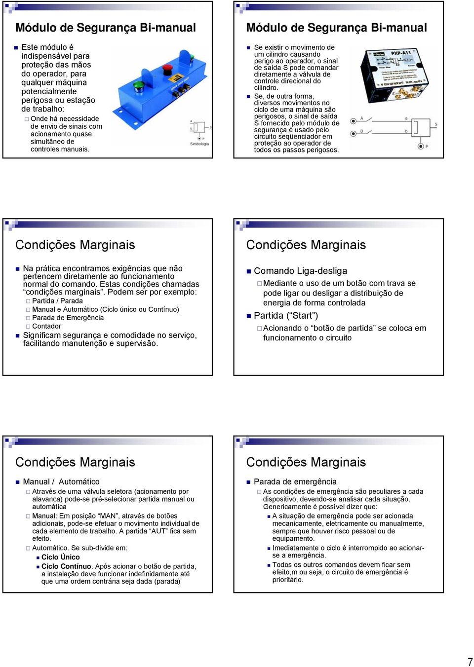 Módulo de Segurança Bi-manual Se existir o movimento de um cilindro causando perigo ao operador, o sinal de saída S pode comandar diretamente a válvula de controle direcional do cilindro.