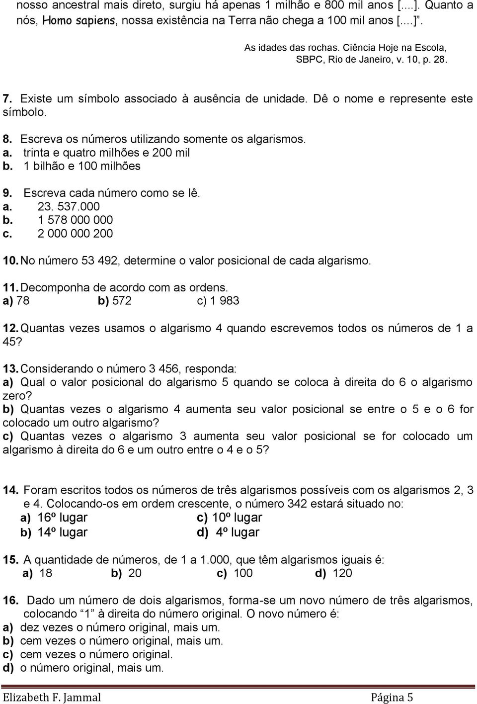 Escreva os números utilizando somente os algarismos. a. trinta e quatro milhões e 200 mil b. 1 bilhão e 100 milhões 9. Escreva cada número como se lê. a. 23. 537.000 b. 1 578 000 000 c.