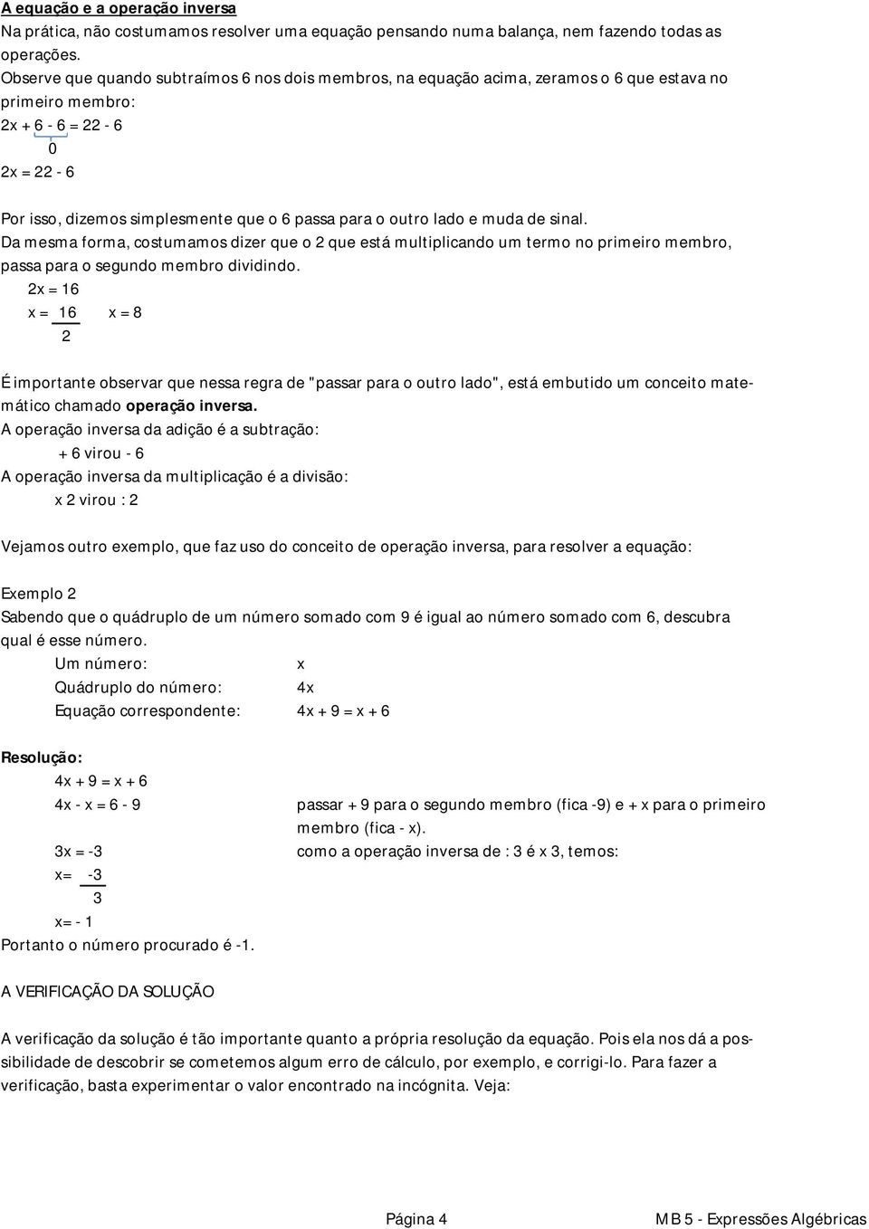 lado e muda de sinal. Da mesma forma, costumamos dizer que o 2 que está multiplicando um termo no primeiro membro, passa para o segundo membro dividindo.