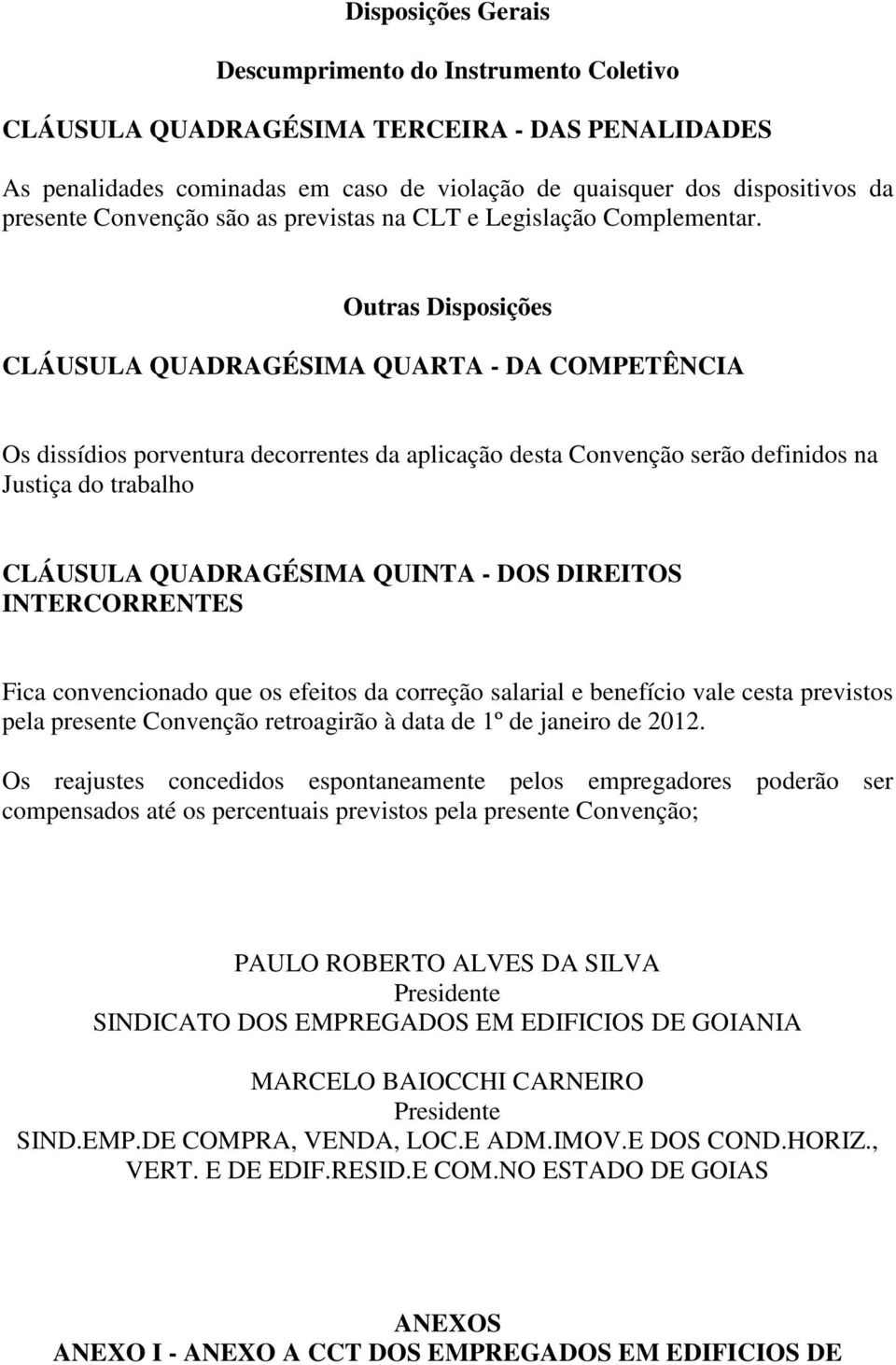 Outras Disposições CLÁUSULA QUADRAGÉSIMA QUARTA - DA COMPETÊNCIA Os dissídios porventura decorrentes da aplicação desta Convenção serão definidos na Justiça do trabalho CLÁUSULA QUADRAGÉSIMA QUINTA -