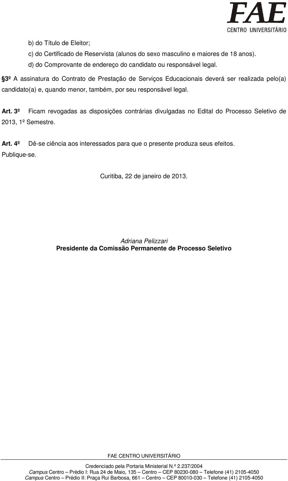 3º Ficam revogadas as disposições contrárias divulgadas no Edital do Processo Seletivo de 2013, 1º Semestre. Art. 4º Publique-se.