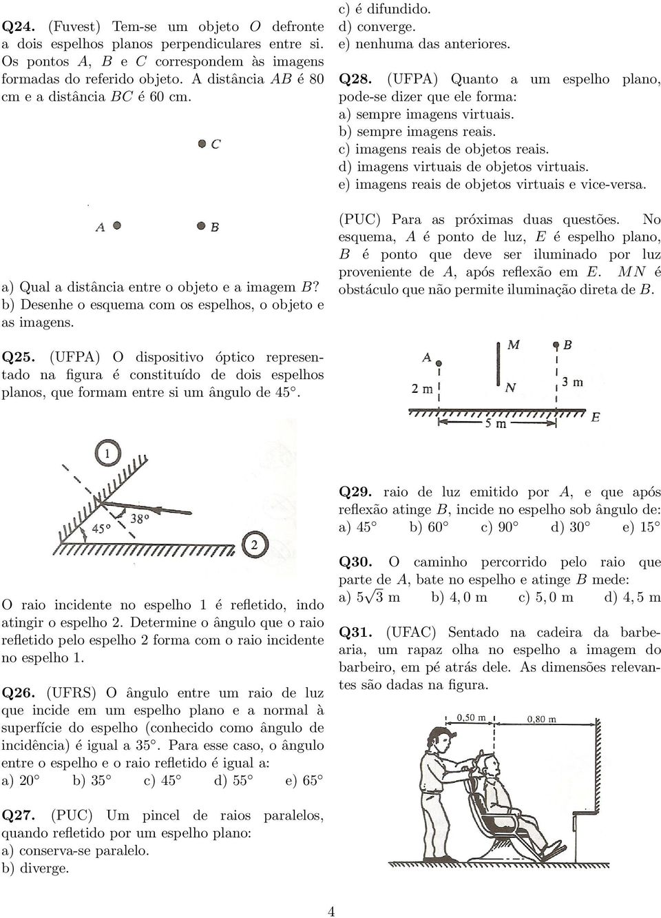 e) nenhuma das anteriores. Q28. (UFPA) Quanto a um espelho plano, pode-se dizer que ele forma: a) sempre imagens virtuais. b) sempre imagens reais. c) imagens reais de objetos reais.