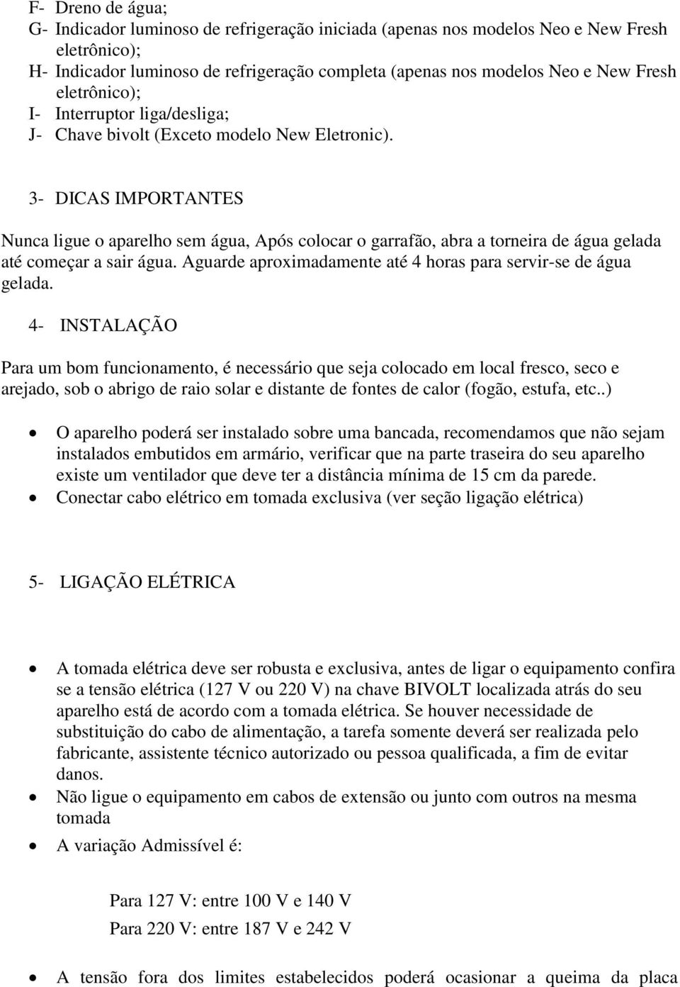 3- DICAS IMPORTANTES Nunca ligue o aparelho sem água, Após colocar o garrafão, abra a torneira de água gelada até começar a sair água.