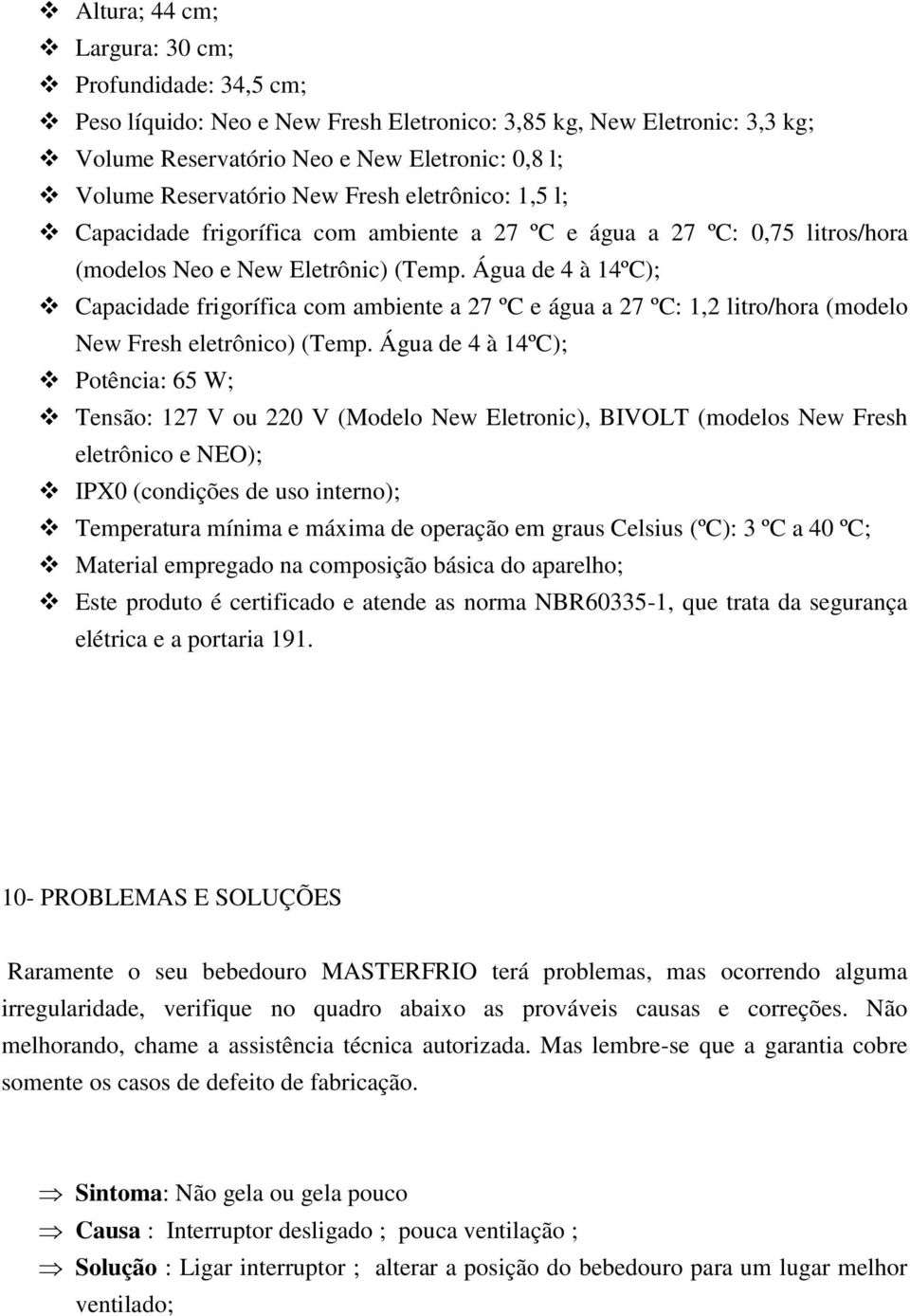 Água de 4 à 14ºC); Capacidade frigorífica com ambiente a 27 ºC e água a 27 ºC: 1,2 litro/hora (modelo New Fresh eletrônico) (Temp.