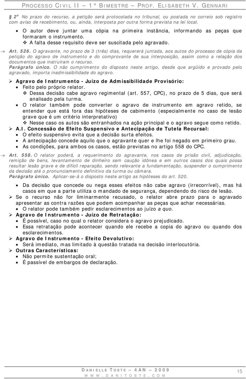 O agravante, no prazo de 3 (três) dias, requererá juntada, aos autos do processo de cópia da petição do agravo de instrumento e do comprovante de sua interposição, assim como a relação dos documentos