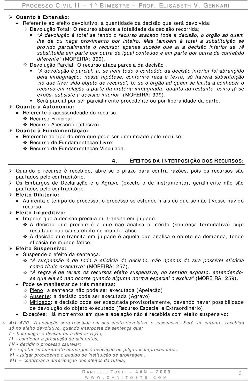 Mas também é total a substituição se provido parcialmente o recurso: apenas sucede que ai a decisão inferior se vê substituída em parte por outra de igual conteúdo e em parte por outra de conteúdo