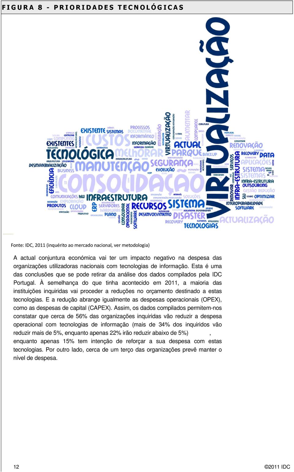 À semelhança do que tinha acontecido em 2011, a maioria das instituições inquiridas vai proceder a reduções no orçamento destinado a estas tecnologias.