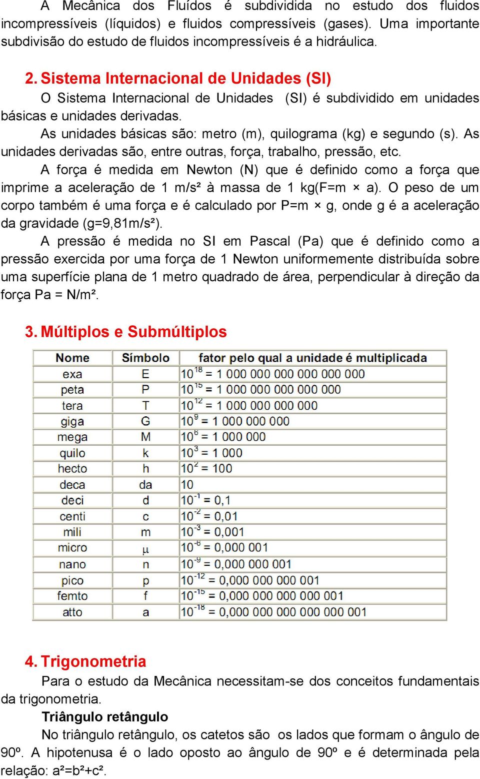 As unidades básicas são: metro (m), quilograma (kg) e segundo (s). As unidades derivadas são, entre outras, força, trabalho, pressão, etc.