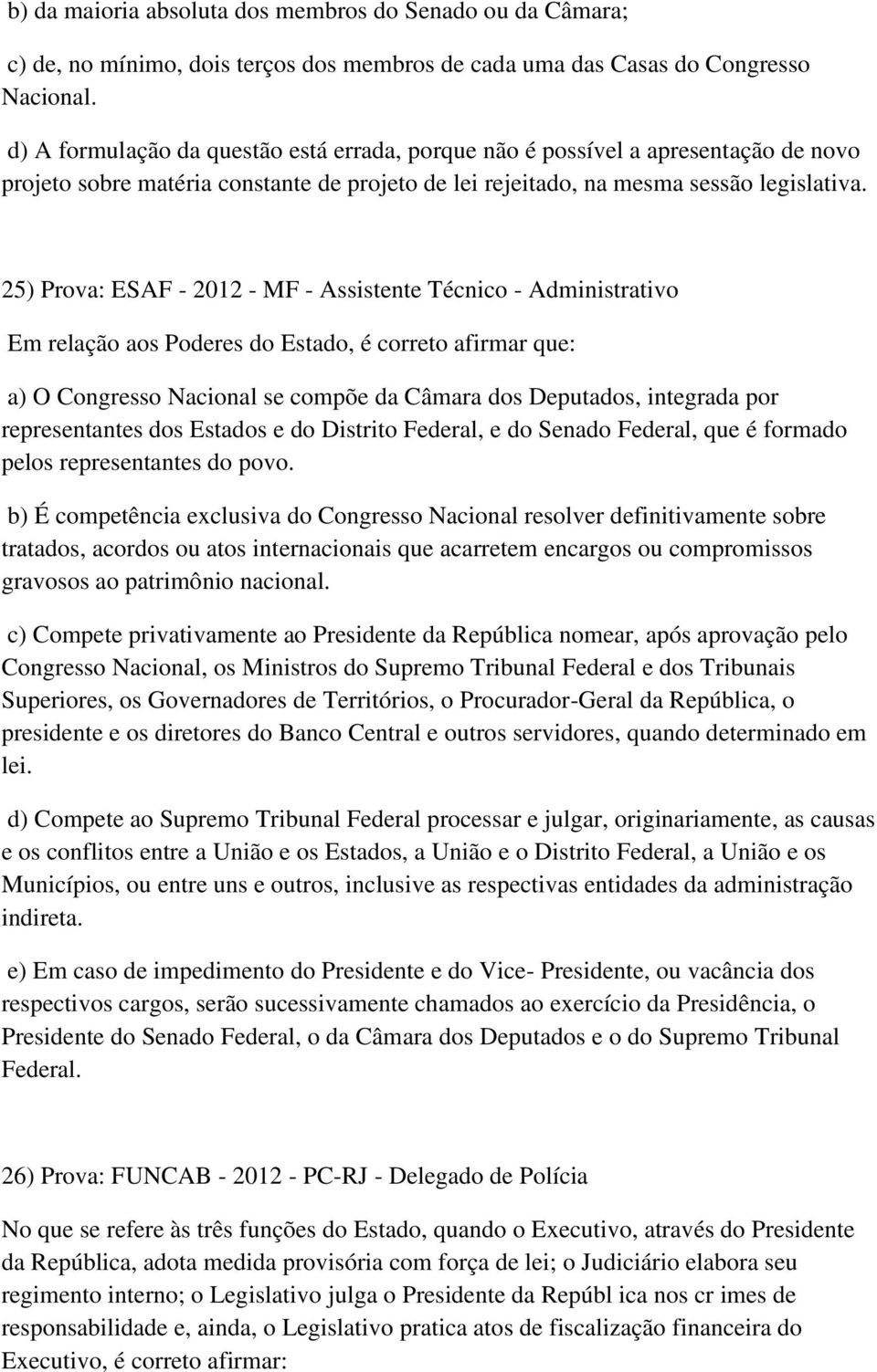 25) Prova: ESAF - 2012 - MF - Assistente Técnico - Administrativo Em relação aos Poderes do Estado, é correto afirmar que: a) O Congresso Nacional se compõe da Câmara dos Deputados, integrada por