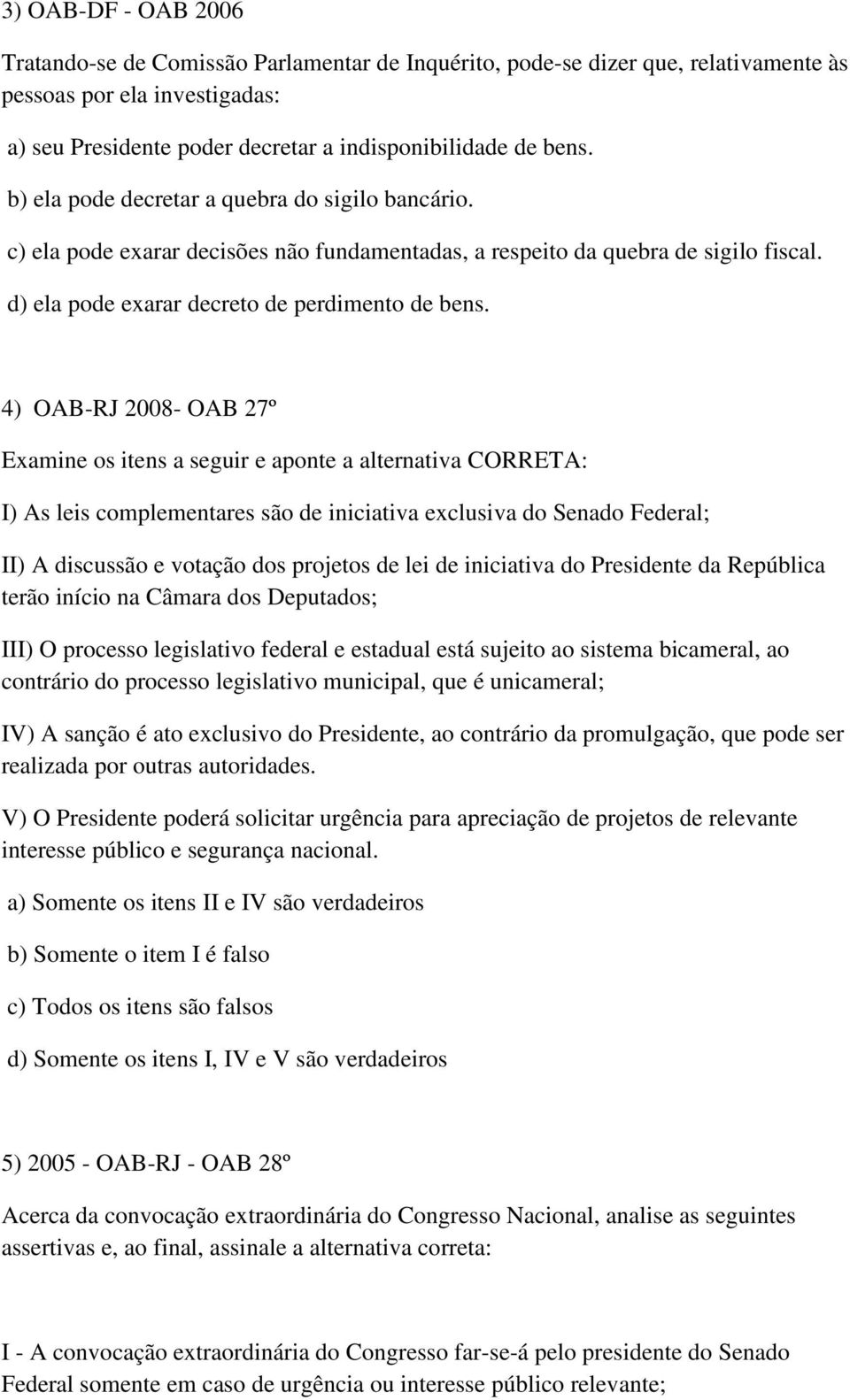 4) OAB-RJ 2008- OAB 27º Examine os itens a seguir e aponte a alternativa CORRETA: I) As leis complementares são de iniciativa exclusiva do Senado Federal; II) A discussão e votação dos projetos de