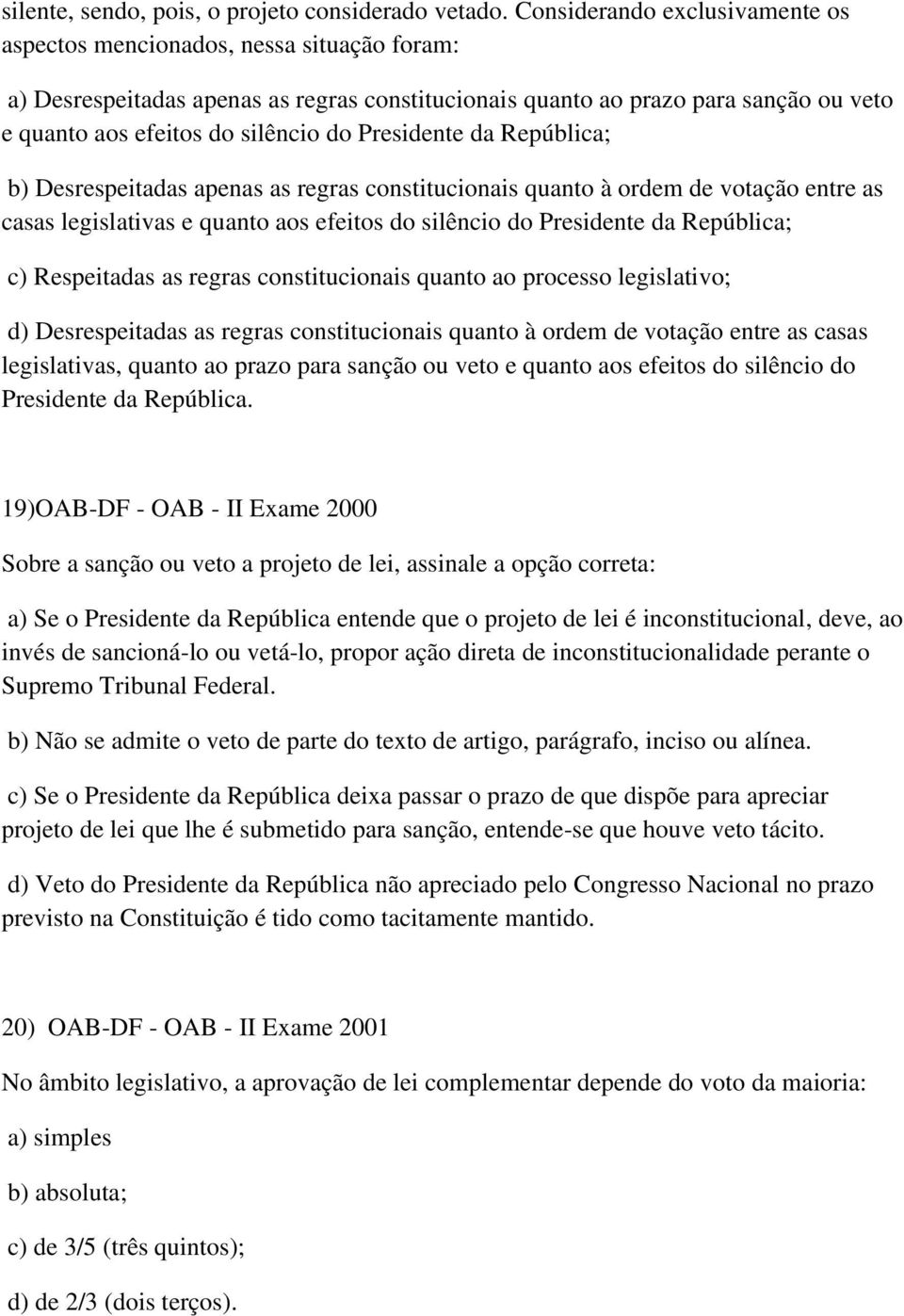 Presidente da República; b) Desrespeitadas apenas as regras constitucionais quanto à ordem de votação entre as casas legislativas e quanto aos efeitos do silêncio do Presidente da República; c)