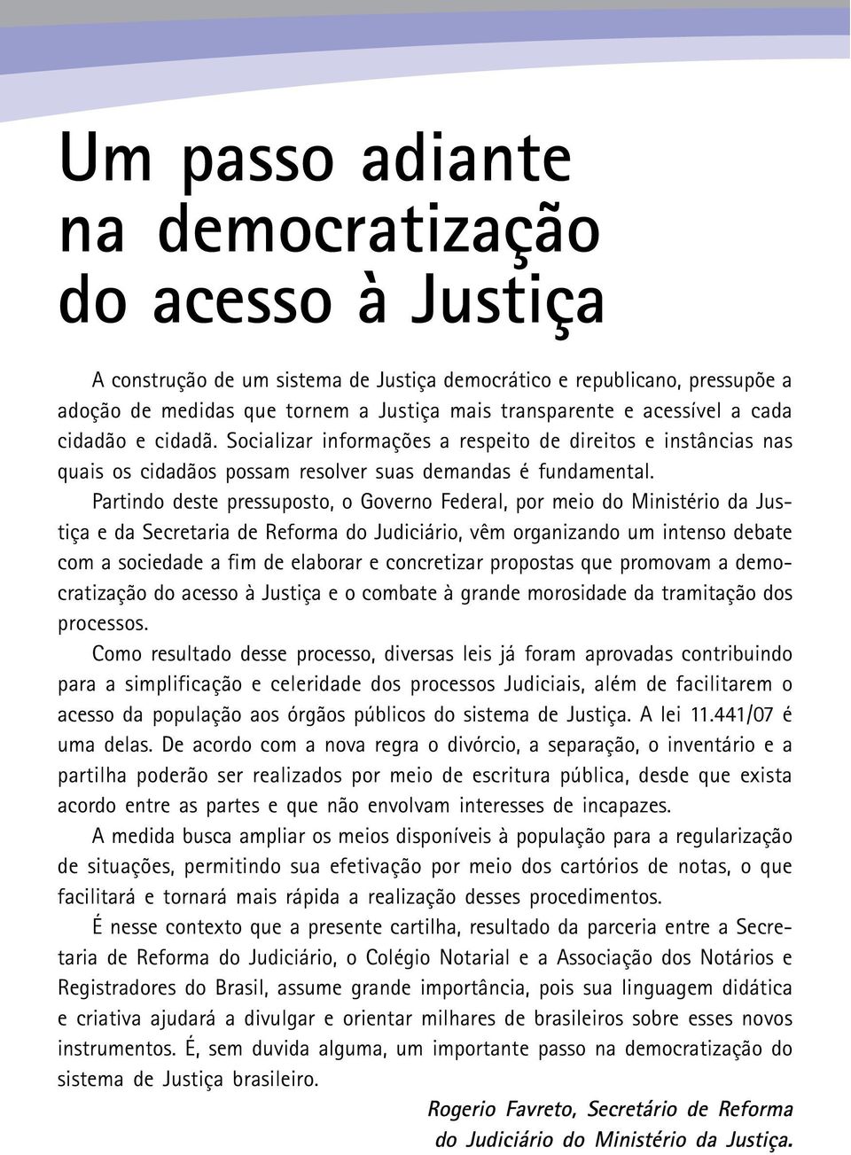 Partindo deste pressuposto, o Governo Federal, por meio do Ministério da Justiça e da Secretaria de Reforma do Judiciário, vêm organizando um intenso debate com a sociedade a fim de elaborar e