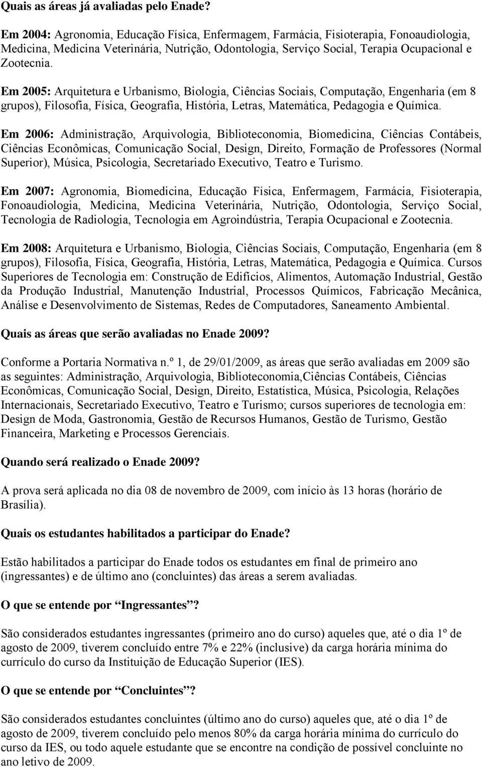 Em 2005: Arquitetura e Urbanismo, Biologia, Ciências Sociais, Computação, Engenharia (em 8 grupos), Filosofia, Física, Geografia, História, Letras, Matemática, Pedagogia e Química.