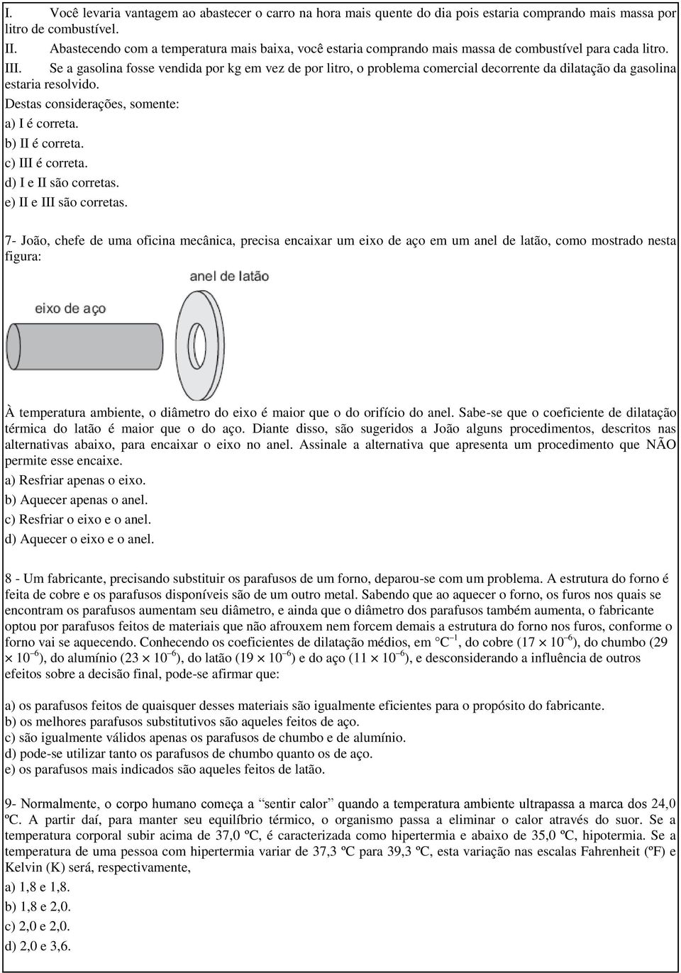 Se a gasolina fosse vendida por kg em vez de por litro, o problema comercial decorrente da dilatação da gasolina estaria resolvido. Destas considerações, somente: a) I é correta. b) II é correta.