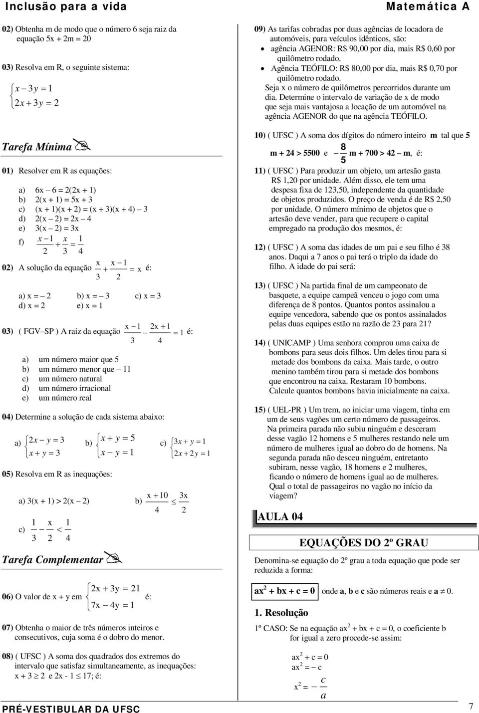 nturl d) um número irrcionl e) um número rel 04) Determine solução de cd sistem bio: ) y = b) + y = 5 + y = y = 05) Resolv em R s inequções: ) ( + ) > ( ) b) c) < 4 Tref Complementr 06) O vlor de + y