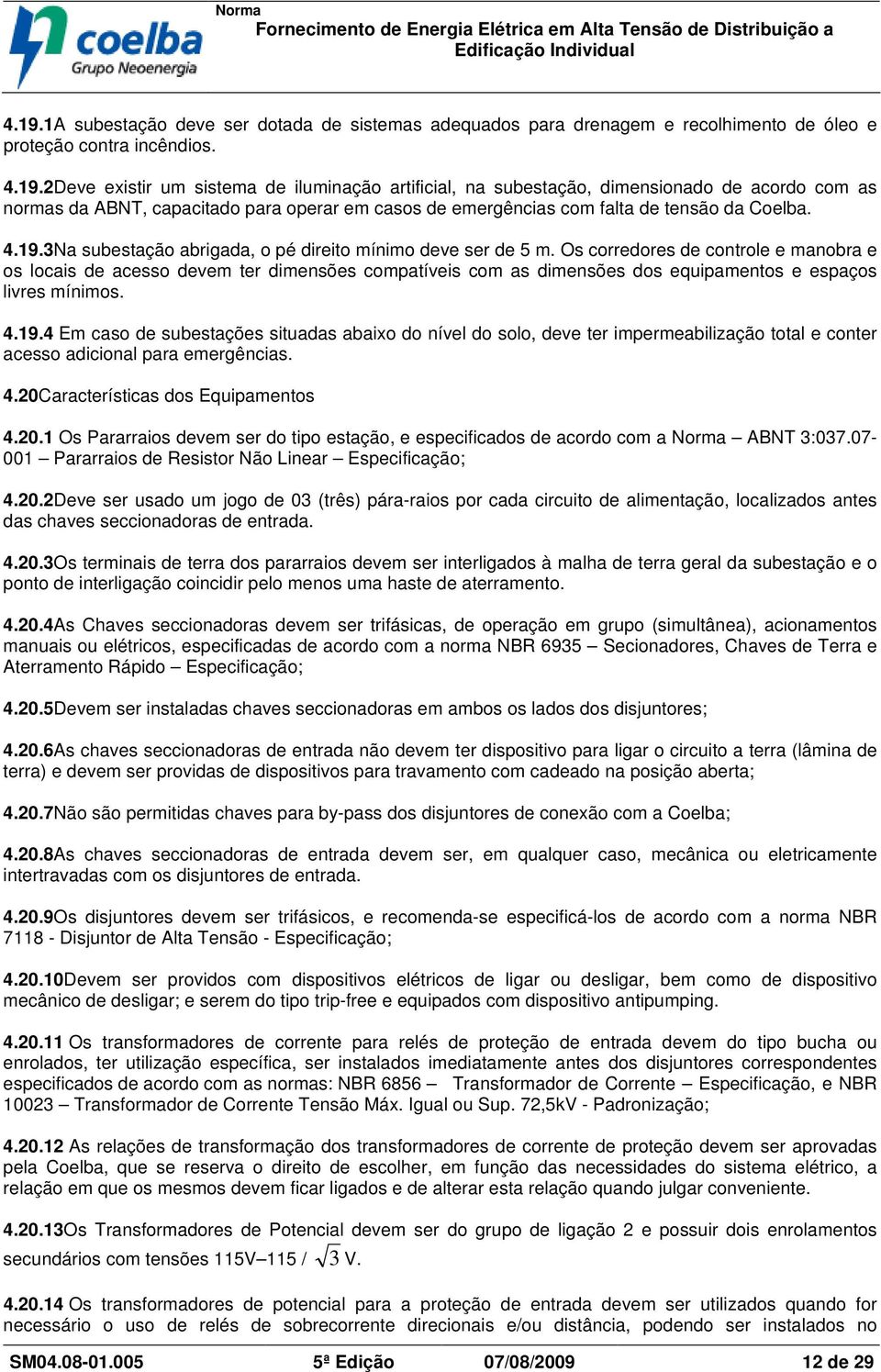 Os corredores de controle e manobra e os locais de acesso devem ter dimensões compatíveis com as dimensões dos equipamentos e espaços livres mínimos. 4.19.