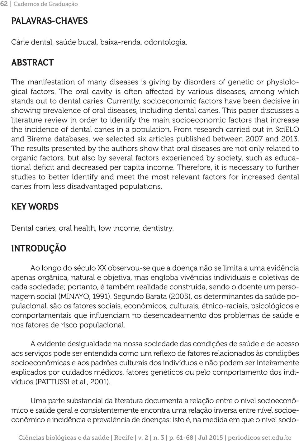 Currently, socioeconomic factors have been decisive in showing prevalence of oral diseases, including dental caries.