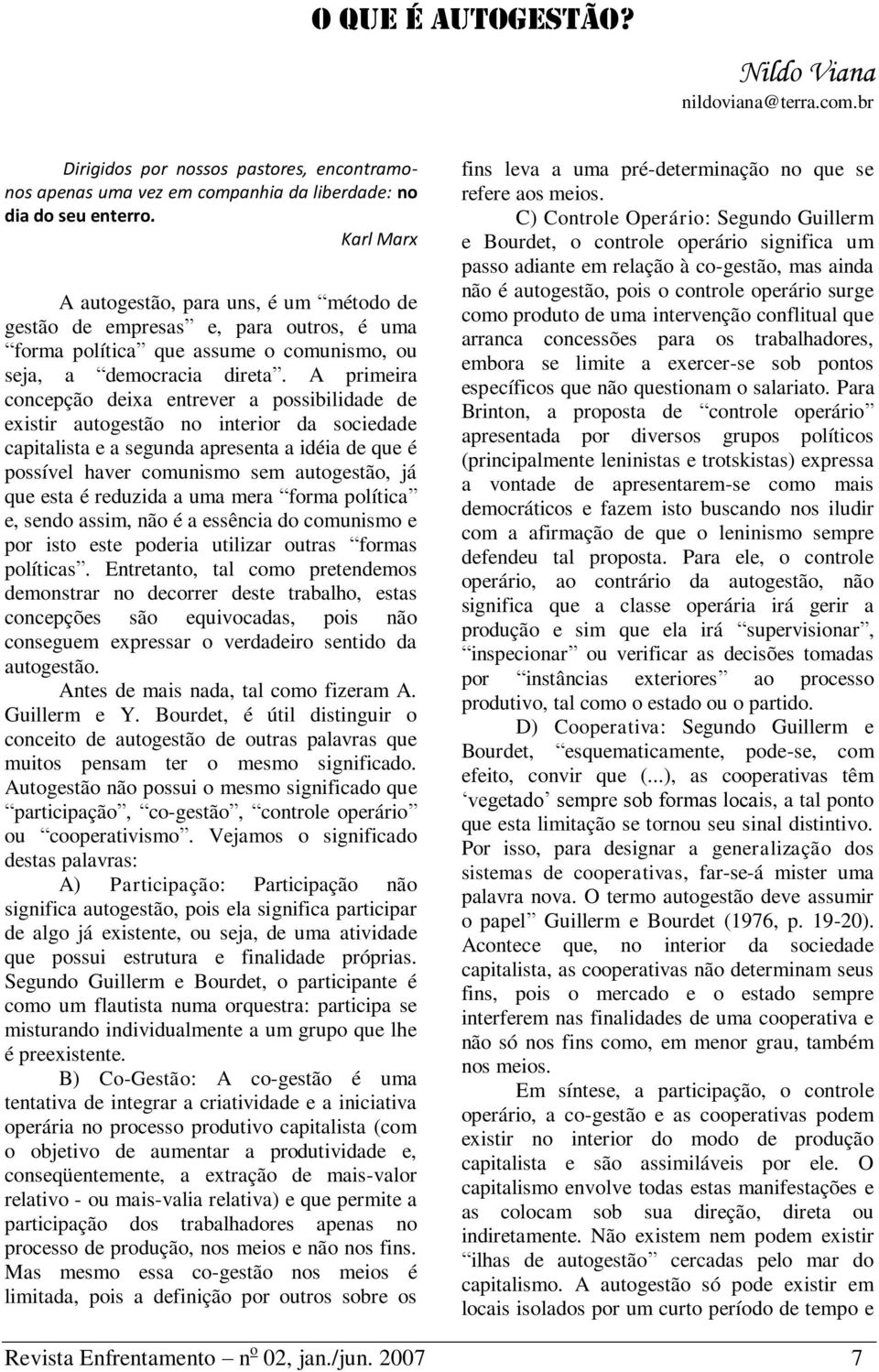 A primeira concepção deixa entrever a possibilidade de existir autogestão no interior da sociedade capitalista e a segunda apresenta a idéia de que é possível haver comunismo sem autogestão, já que