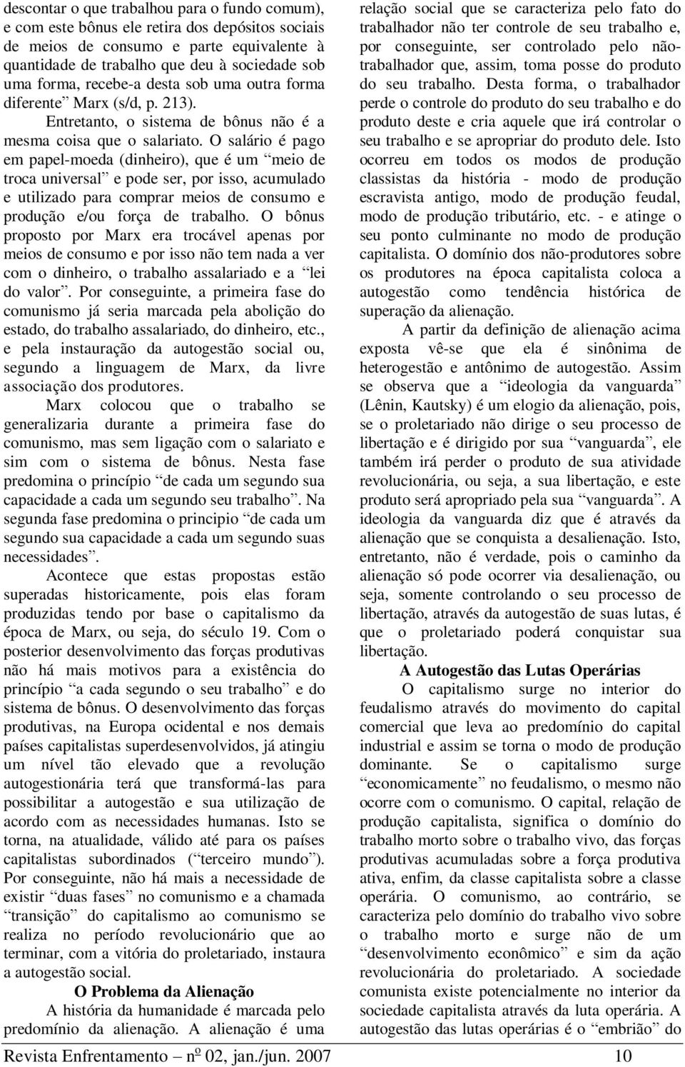 O salário é pago em papel-moeda (dinheiro), que é um meio de troca universal e pode ser, por isso, acumulado e utilizado para comprar meios de consumo e produção e/ou força de trabalho.