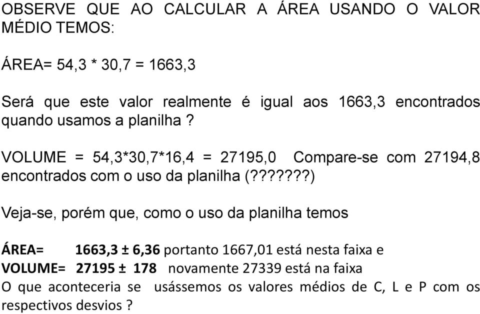 VOLUME = 54,3*30,7*16,4 = 27195,0 Compare-se com 27194,8 encontrados com o uso da planilha (?