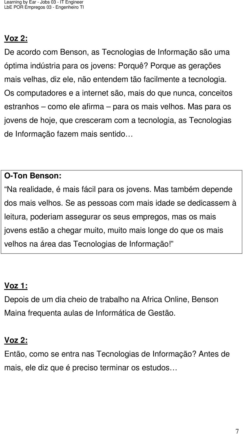 Mas para os jovens de hoje, que cresceram com a tecnologia, as Tecnologias de Informação fazem mais sentido Na realidade, é mais fácil para os jovens. Mas também depende dos mais velhos.