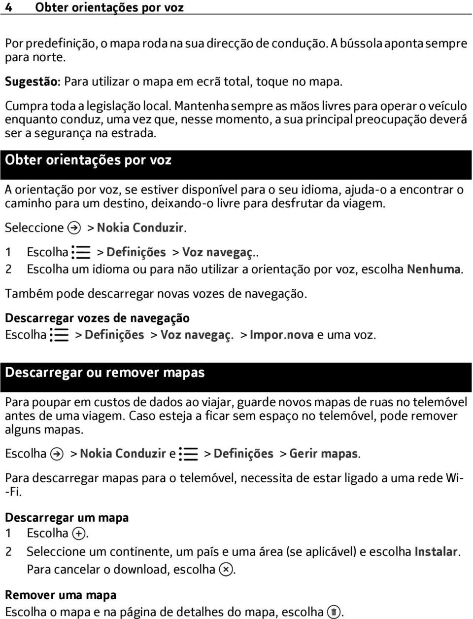 Obter orientações por voz A orientação por voz, se estiver disponível para o seu idioma, ajuda-o a encontrar o caminho para um destino, deixando-o livre para desfrutar da viagem.