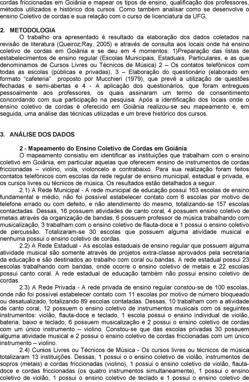 METODOLOGIA O trabalho ora apresentado é resultado da elaboração dos dados coletados na revisão de literatura (Queiroz;Ray, 2005) e através de consulta aos locais onde há ensino coletivo de cordas em