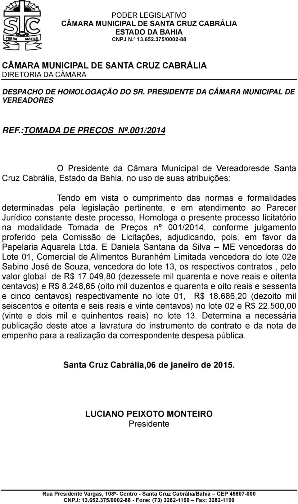 legislação pertinente, e em atendimento ao Parecerr Jurídico constante deste processo, Homologa o presente processo licitatório na modalidade Tomada de Preços nº 001/2014, conforme julgamento